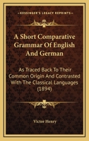 A Short Comparative Grammar Of English And German: As Traced Back To Their Common Origin And Contrasted With The Classical Languages (1894) 1017344647 Book Cover