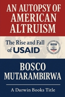 AN AUTOPSY OF AMERICAN ALTRUISM: The Rise and Fall of USAID B0G4MGWM45 Book Cover