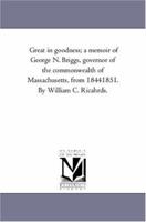 Great in goodness; a memoir of George N. Briggs, governor of the commonwealth of Massachusetts, from 1844 to 1851 1425550576 Book Cover