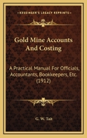 Gold Mine Accounts and Costing: A Practical Manual for Officials, Accountants, Bookkeepers, Etc. 1164155350 Book Cover