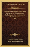 Delineatio Theologiae Christianae Universae Ut Disquisitionis De Religione Una Verissima Et Praestantissima (1845) 1160064342 Book Cover