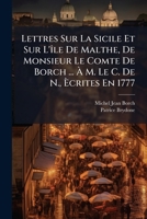 Lettres Sur La Sicile Et Sur L'île De Malthe, De Monsieur Le Comte De Borch ... À M. Le C. De N., Ècrites En 1777: Pour Servir De Supplément Au Voyage ... De Celle De La Sicile... 1270985418 Book Cover