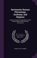 Systematic human physiology, anatomy and hygiene 0548651558 Book Cover