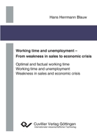 Working time and unemployment - From weakness in sales to economics crisis. Optimal and factual working time Working time and unemployment Weakness in sales and economic crisis 3954040808 Book Cover