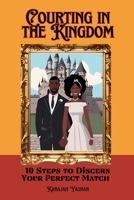 Courting in the Kingdom: 10 Steps to Discern Your Perfect Match 1962691322 Book Cover