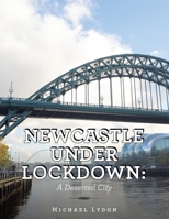 Newcastle Under Lockdown: A Deserted City 1665584475 Book Cover