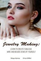 Jewelry Making: Learn To Create Fabulous Wire and Beaded Jewelry Yourself: (DIY Jewery, Wire Jewelry) 1717396011 Book Cover