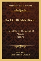 The Life Of Abdel Kader: Ex-Sultan Of The Arabs Of Algeria (1867) 1165800152 Book Cover