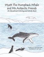 Wyatt the Humpback Whale and His Antarctic Friends: An Educational Coloring and Activity Book 1540311074 Book Cover