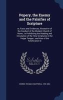 Popery, the Enemy and the Falsifier of Scripture: Or, Facts and Evidences, Illustrative of the Conduct of the Modern Church of Rome; in Prohibiting ... Tongue; and Also of the Falsification O 1018610367 Book Cover