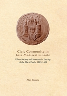 Civic Community in Late Medieval Lincoln: Urban Society and Economy in the Age of the Black Death, 1289-1409 1783271639 Book Cover