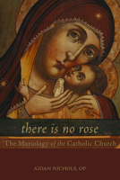 There Is No Rose: The Mariology of the Catholic Church 1451484461 Book Cover