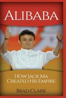 Alibaba: How Jack Ma Created His Empire (Jack Ma's Way, Best Quotes, Alibaba, China, Business) 1533133697 Book Cover