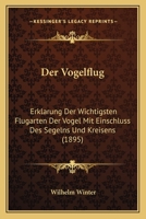 Der Vogelflug: Erklarung Der Wichtigsten Flugarten Der Vogel Mit Einschluss Des Segelns Und Kreisens (1895) 1168392799 Book Cover