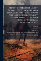 Report of the Joint Select Committee to Inquire Into the Condition of Affairs in the Late Insurrectionary States, Made to the Two Houses of Congress February 19, 1872, Volume 9 1147238243 Book Cover