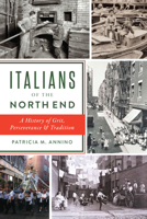 Italians of the North End: A History of Grit, Perseverance and Tradition 1467155403 Book Cover