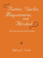 Butter, Garlic, Mayonnaise, and Alcohol 1532092962 Book Cover