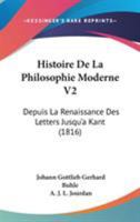 Histoire De La Philosophie Moderne V2: Depuis La Renaissance Des Letters Jusqu'a Kant (1816) 1104263971 Book Cover