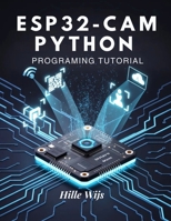 ESP32-CAM PYTHON PROGRAMMING TUTORIAL: Build 20+ Real-World Vision & IoT Projects — From Face Detection to Remote Camera Streaming, Even If You're New to Embedded Systems B0GRZVVK8F Book Cover