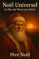 Noël Universel La Fête Du Nouveau Soleil: Le Livre de Noël Adulte qui Révèle les Origines Secrètes de nos Traditions - Des Dieux Solaires au Père Noël ... Culturelle et Spirituelle (French Edition) B0G233QF3P Book Cover