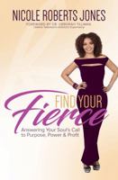 Find Your FIERCE: Answering Your Soul's Call to Purpose, Power & Profit 1945558407 Book Cover