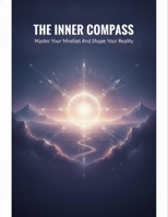 The Inner Compass: Master Your Mindset And Shape Your Reality B0H98HJSCX Book Cover