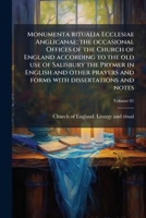 Monumenta ritualia Ecclesiae Anglicanae; the occasional Offices of the Church of England according to the old use of Salisbury the Prymer in English ... and notes Volume 01 1179426274 Book Cover