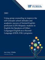 Using Group Counseling to Improve the Self-concepts School Attitudes and Academic Success of Limited-English-proficient (LEP) Hispanic Students in ... (ESOL/ESL) Programs 0530000873 Book Cover