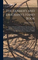 The farmer's and emigrant's hand book: being a full and complete guide for the farmer and the emigrant: comprising the clearing of forest and prairie land, gardening, farming generally, farriery, cook 1347536140 Book Cover