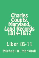 Charles County, Maryland, Land Records 1814-1817: Liber IB-11 1975607724 Book Cover