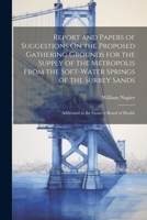 Report and Papers of Suggestions On the Proposed Gathering Grounds for the Supply of the Metropolis From the Soft-Water Springs of the Surrey Sands: Addressed to the General Board of Health 1021668826 Book Cover