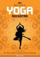 How to be a Yoga Rockstar: The Ultimate Guide to Making a Living Teaching Yoga 0993184405 Book Cover