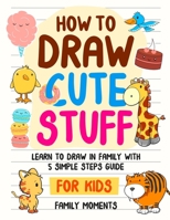 How to Draw Cute Stuff: Learn to Draw in Family with 5 Simple Steps Guide for Kids 8-12 B0CFD9M675 Book Cover