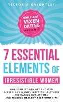 The 7 Essential Elements of Irresistible Women: Why some women get Ghosted, Played, and Manipulated while others are dating quality men and finding healthy relationships 1734786841 Book Cover