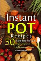 Instant Pot Recipes - 50 Plant Based Recipes - Vegan - Vegetarian - Anti - Inflammatory All Inside! 1542985404 Book Cover