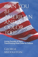 Can You Be American and a Color Too?: Living Outside of Race: Transitioning from Color to Culture 1706146922 Book Cover