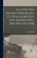 Le Livre Des Heures Héuroïques Et Douloureuses Des Années 1914-1915-1916-1917-1918... 1016844611 Book Cover