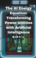 The AI Energy Equation: Transforming Power Utilities with Artificial Intelligence B0C933MLDN Book Cover