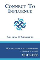 Connect to Influence: Leveraging Relationships for a Lifetime of Career Success 0692867058 Book Cover