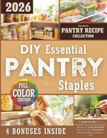 DIY Essential Pantry Staples: The Budget-Friendly Guide to Replacing Processed Store-Bought Staples with Clean, Homemade Alternatives Made from Scratch—Cheaper, Healthier, and Easy to Make 1805560085 Book Cover