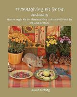 Thanksgiving Pie for the Animals: How an Apple Pie for Thanksgiving Led to a Fall Feast for the Wild Critters! 1456314815 Book Cover