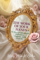 The Work of Your Hands: 30 Days of Intentional Reflection, Purpose and Growth B0GG63W4NH Book Cover
