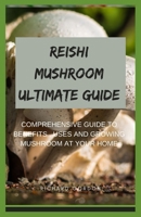 REISHI MUSHROOM ULTIMATE GUIDE: Comprehensive Guide To Benefits, Uses And Growing Mushroom At Your Home B088B36MXQ Book Cover