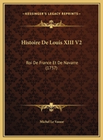 Histoire De Louis XIII V2: Roi De France Et De Navarre (1757) 1167734866 Book Cover