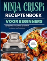 NINJA CRISPI RECEPTENBOEK VOOR BEGINNERS: Het Ultieme Ninja Crispi Kookboek met Smaakvolle & Snelle Recepten voor Airfryen, Bakken, Max Crisp en Meer voor Koken Zonder Gedoe (Dutch Edition) B0GCBLXZ45 Book Cover