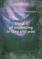 The Art of Modelling in Clay and Wax 5518476612 Book Cover