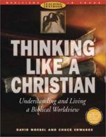 Thinking Like a Christian: Understanding and Living a Biblical Worldview : Teaching Textbook (Worldviews in Focus Series) 0805438955 Book Cover