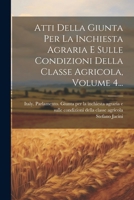 Atti Della Giunta Per La Inchiesta Agraria E Sulle Condizioni Della Classe Agricola, Volume 4... (Italian Edition) 1022595261 Book Cover