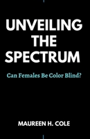 UNVEILING THE SPECTRUM: Can Females Be Color Blind? B0CMJFDVV8 Book Cover