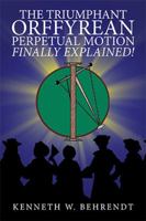 The Triumphant Orffyrean Perpetual Motion Finally Explained! 1546276459 Book Cover